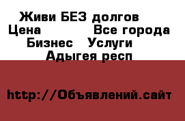 Живи БЕЗ долгов ! › Цена ­ 1 000 - Все города Бизнес » Услуги   . Адыгея респ.